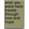 Wish You Were Here: Travels Through Loss And Hope door Amy Welborn