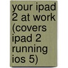 Your Ipad 2 At Work (Covers Ipad 2 Running Ios 5) door Jason R. Rich