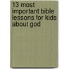 13 Most Important Bible Lessons For Kids About God by Group Publishing