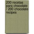 200 recetas para chocolate / 200 Chocolate Recipes