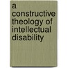 A Constructive Theology Of Intellectual Disability door Molly Claire Haslam