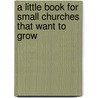 A Little Book for Small Churches That Want to Grow by Baxter Hood
