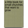 A Little Book for Small Churches That Want to Grow door Baxter Hood