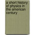 A Short History Of Physics In The American Century