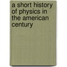 A Short History Of Physics In The American Century door David C. Cassidy
