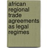 African Regional Trade Agreements As Legal Regimes door James Thuo Gathii