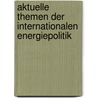 Aktuelle Themen Der Internationalen Energiepolitik door Akay Oezsen