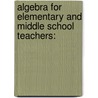 Algebra for Elementary and Middle School Teachers: by Sheryl Stump
