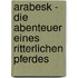 Arabesk - Die Abenteuer eines ritterlichen Pferdes