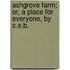 Ashgrove Farm; Or, A Place For Everyone, By C.E.B.