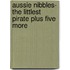Aussie Nibbles- The Littlest Pirate Plus Five More