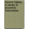 Bizarre Fables; A Series Of Eccentric Historiettes by William Arthur Brown Lunn