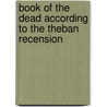 Book Of The Dead According To The Theban Recension door E.A. Budge