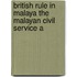 British Rule In Malaya The Malayan Civil Service A