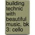 Building Technic With Beautiful Music, Bk 3: Cello