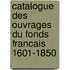 Catalogue Des Ouvrages Du Fonds Francais 1601-1850