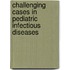Challenging Cases In Pediatric Infectious Diseases