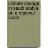 Climate Change In Saudi Arabia On A Regional Scale by Faisal Al Zawad