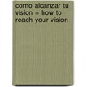 Como Alcanzar Tu Vision = How to Reach Your Vision door Angel L. Nunez