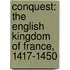 Conquest: The English Kingdom Of France, 1417-1450