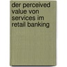 Der Perceived Value Von Services Im Retail Banking door Andrea Katharina K. Rner