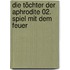 Die Töchter der Aphrodite 02. Spiel mit dem Feuer