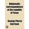 Diplomatic Correspondence Of The Republic Of Texas by Texas Secretary of State