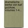 Dramatische Werke Von Karl Gutzkow, Volumes 1-4... door Karel Gutzkow