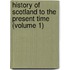 History Of Scotland To The Present Time (Volume 1)
