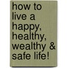 How To Live A Happy, Healthy, Wealthy & Safe Life! door Eric M. Deyoung