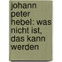 Johann Peter Hebel: Was Nicht Ist, Das Kann Werden