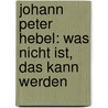 Johann Peter Hebel: Was Nicht Ist, Das Kann Werden by Hermann Barth