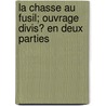 La Chasse Au Fusil; Ouvrage Divis? En Deux Parties by Gervais F. Magn Marolles