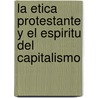 La Etica Protestante Y El Espiritu Del Capitalismo door Max Weber