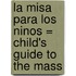 La Misa Para los Ninos = Child's Guide to the Mass