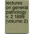 Lectures On General Pathology V. 2 1889 (Volume 2)