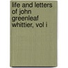 Life And Letters Of John Greenleaf Whittier, Vol I by Samuel T. Pickard