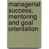 Managerial Success, Mentoring And Goal Orientation door Ang Magdalene Chooi Hwa