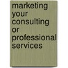 Marketing Your Consulting Or Professional Services door David Karlson