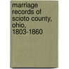 Marriage Records Of Scioto County, Ohio, 1803-1860 door Caryn R. Shoemaker