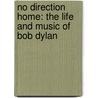 No Direction Home: The Life And Music Of Bob Dylan by Robert Shelton