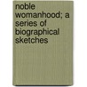 Noble Womanhood; A Series Of Biographical Sketches by George Barnett Smith