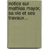 Notice Sur Mathias Mayor, Sa Vie Et Ses Travaux...