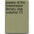 Papers Of The Manchester Literary Club (Volume 17)