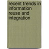Recent Trends In Information Reuse And Integration door Tansel Özyer