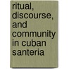 Ritual, Discourse, And Community In Cuban Santeria door Kristina Wirtz