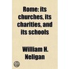 Rome; Its Churches, Its Charities, And Its Schools by William H. Neligan