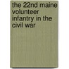 The 22Nd Maine Volunteer Infantry In The Civil War by Ned Smith