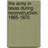 The Army in Texas During Reconstruction, 1865-1870 by William L. Richter