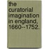 The Curatorial Imagination In England, 1660--1752.
